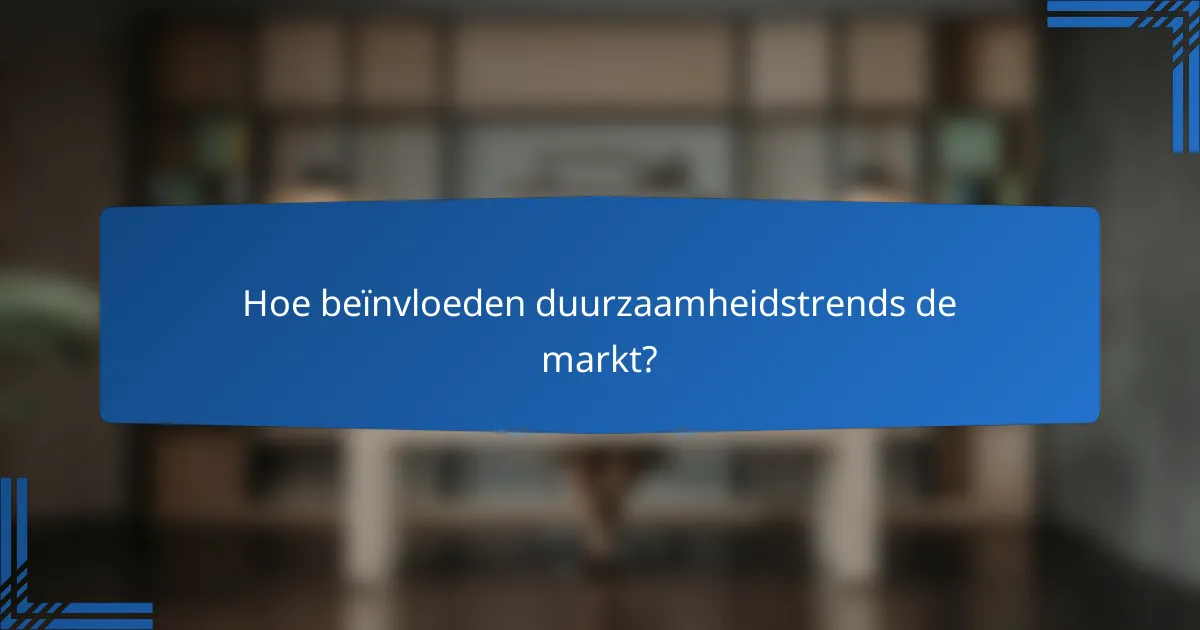 Hoe beïnvloeden duurzaamheidstrends de markt?