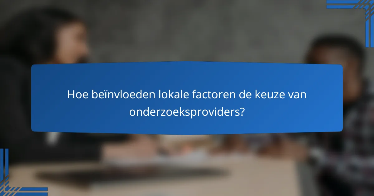 Hoe beïnvloeden lokale factoren de keuze van onderzoeksproviders?
