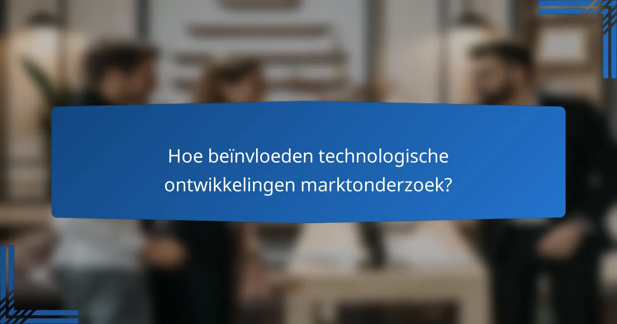 Hoe beïnvloeden technologische ontwikkelingen marktonderzoek?