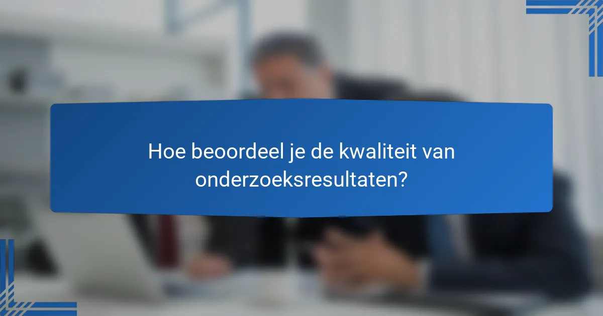 Hoe beoordeel je de kwaliteit van onderzoeksresultaten?