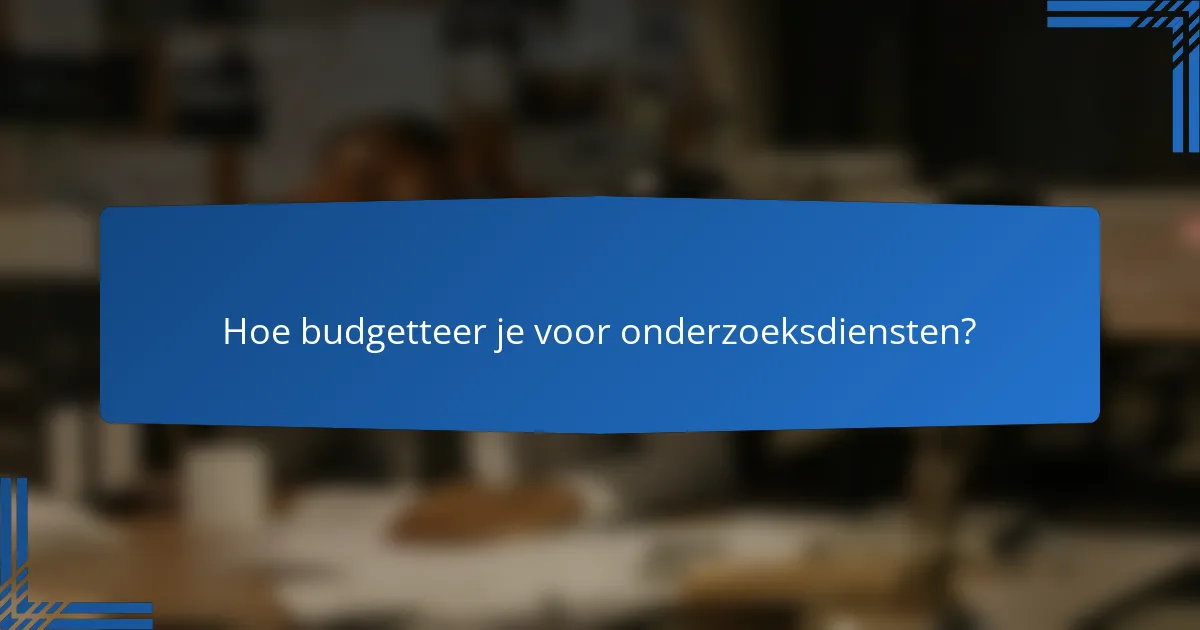 Hoe budgetteer je voor onderzoeksdiensten?