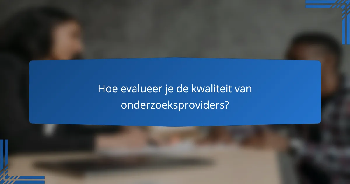 Hoe evalueer je de kwaliteit van onderzoeksproviders?