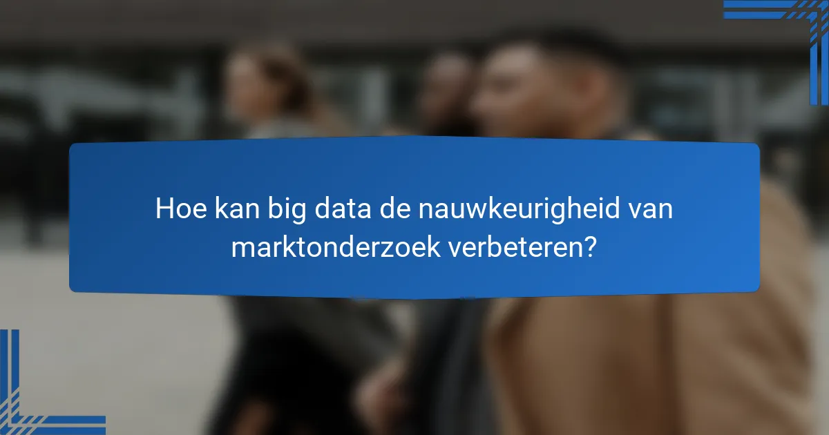 Hoe kan big data de nauwkeurigheid van marktonderzoek verbeteren?