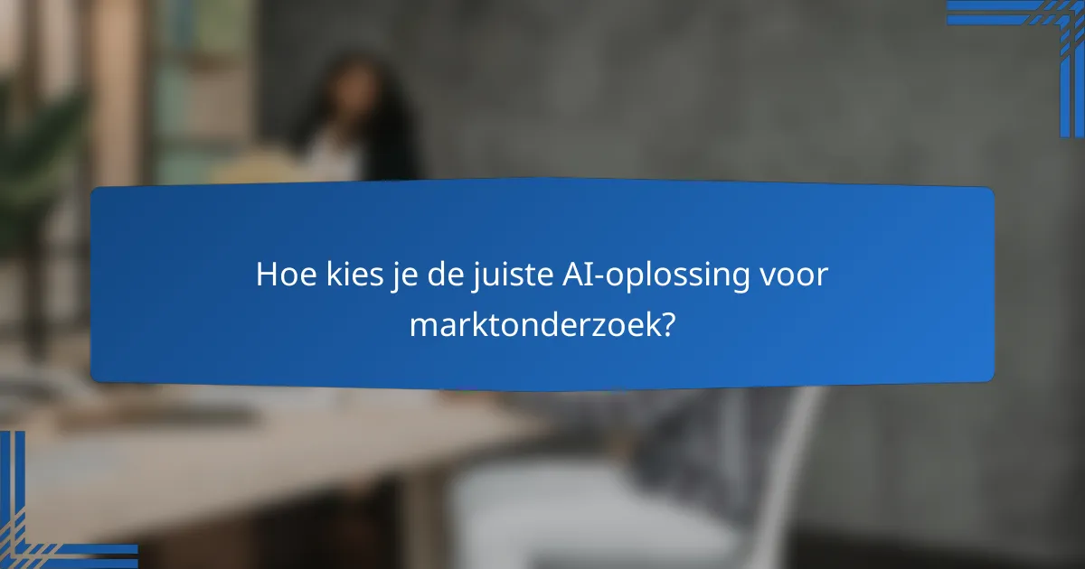 Hoe kies je de juiste AI-oplossing voor marktonderzoek?