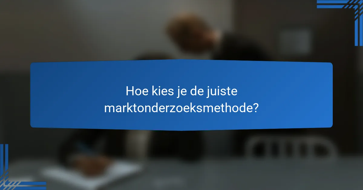 Hoe kies je de juiste marktonderzoeksmethode?
