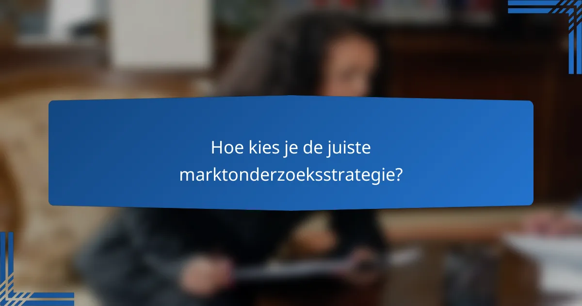 Hoe kies je de juiste marktonderzoeksstrategie?