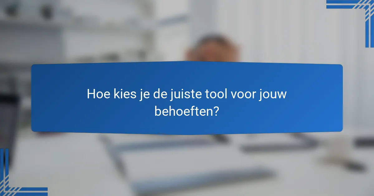 Hoe kies je de juiste tool voor jouw behoeften?