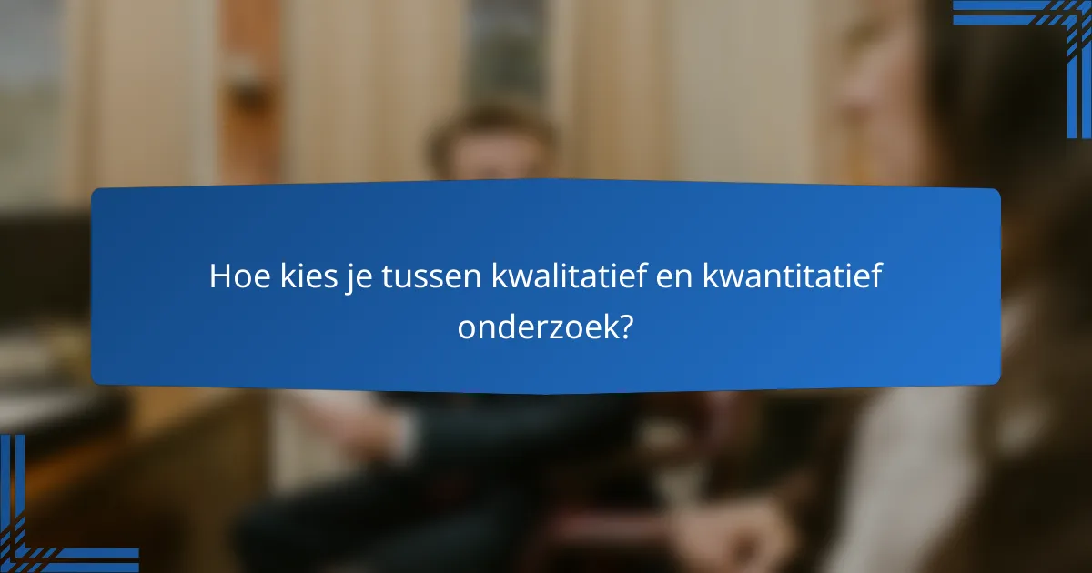 Hoe kies je tussen kwalitatief en kwantitatief onderzoek?