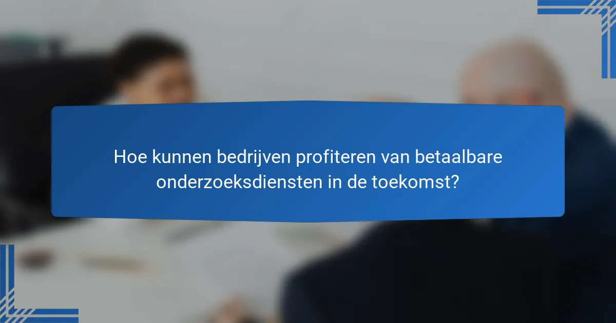 Hoe kunnen bedrijven profiteren van betaalbare onderzoeksdiensten in de toekomst?