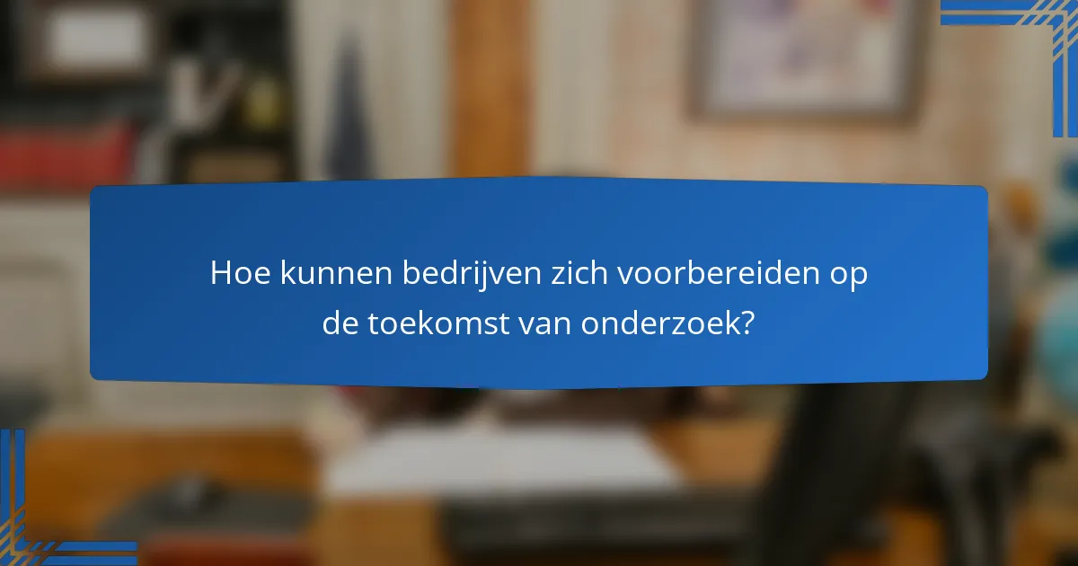 Hoe kunnen bedrijven zich voorbereiden op de toekomst van onderzoek?