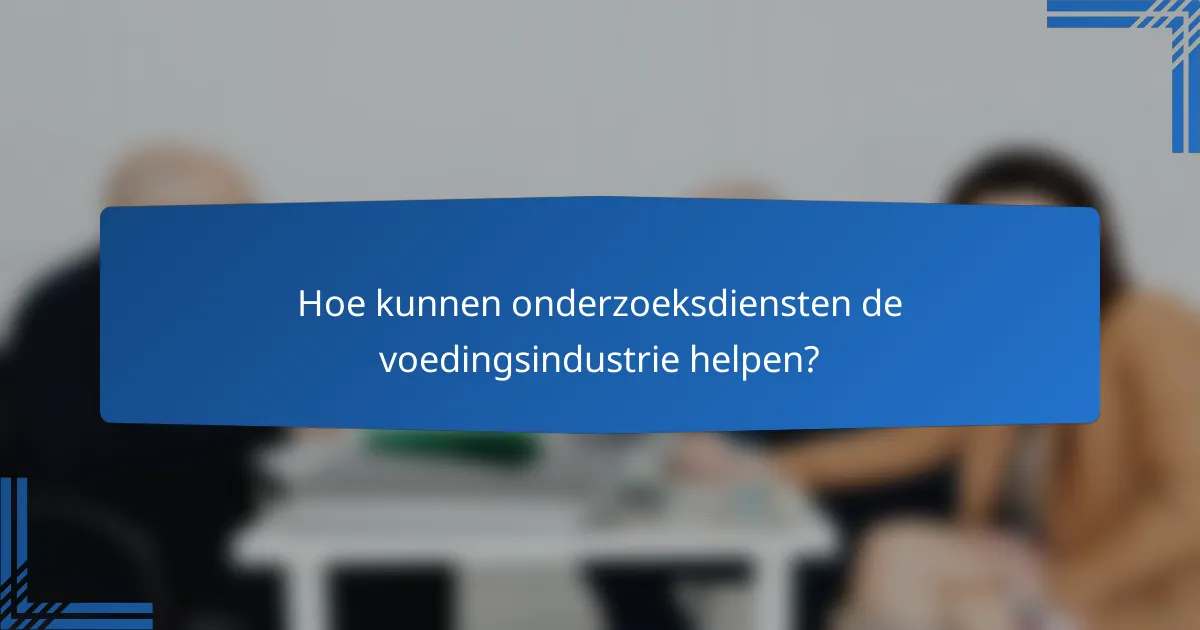Hoe kunnen onderzoeksdiensten de voedingsindustrie helpen?