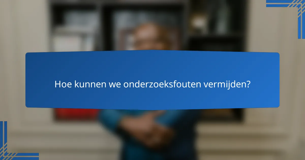 Hoe kunnen we onderzoeksfouten vermijden?