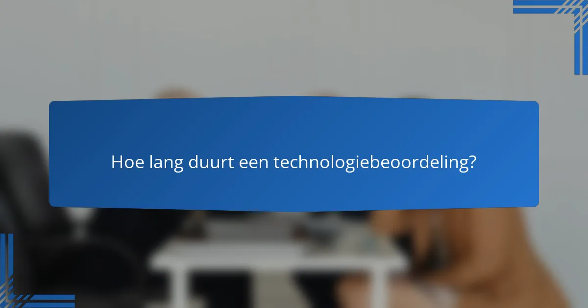 Hoe lang duurt een technologiebeoordeling?