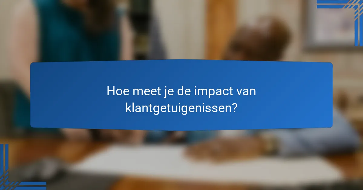 Hoe meet je de impact van klantgetuigenissen?