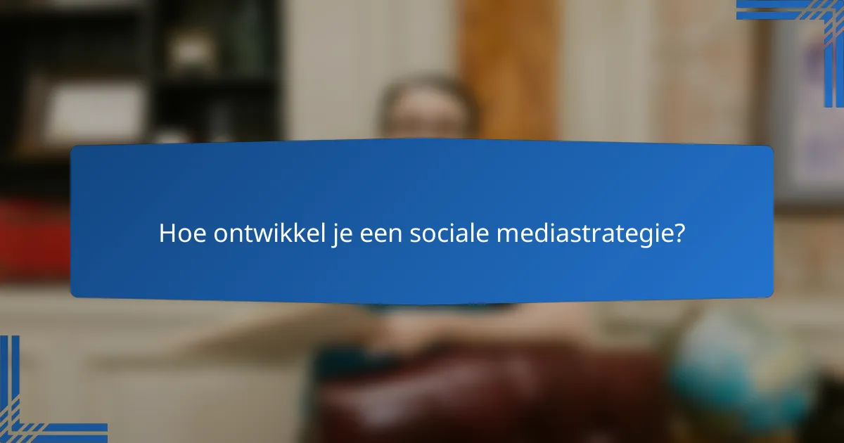 Hoe ontwikkel je een sociale mediastrategie?