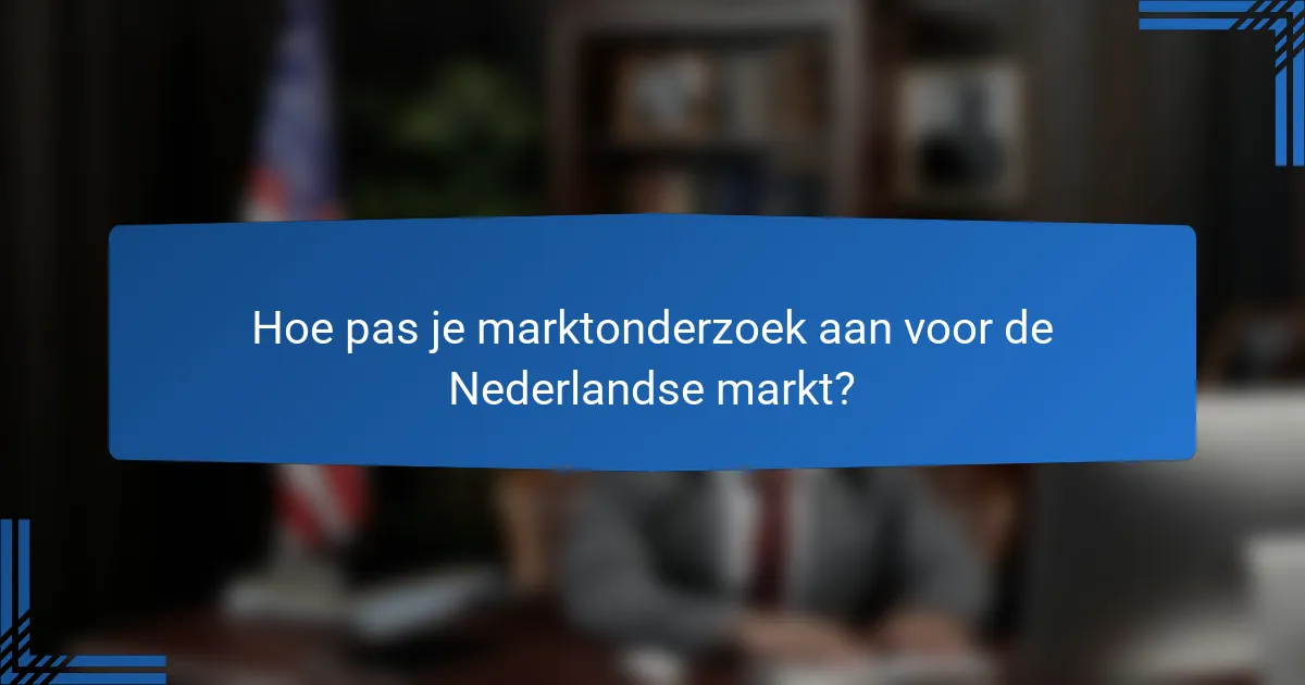 Hoe pas je marktonderzoek aan voor de Nederlandse markt?