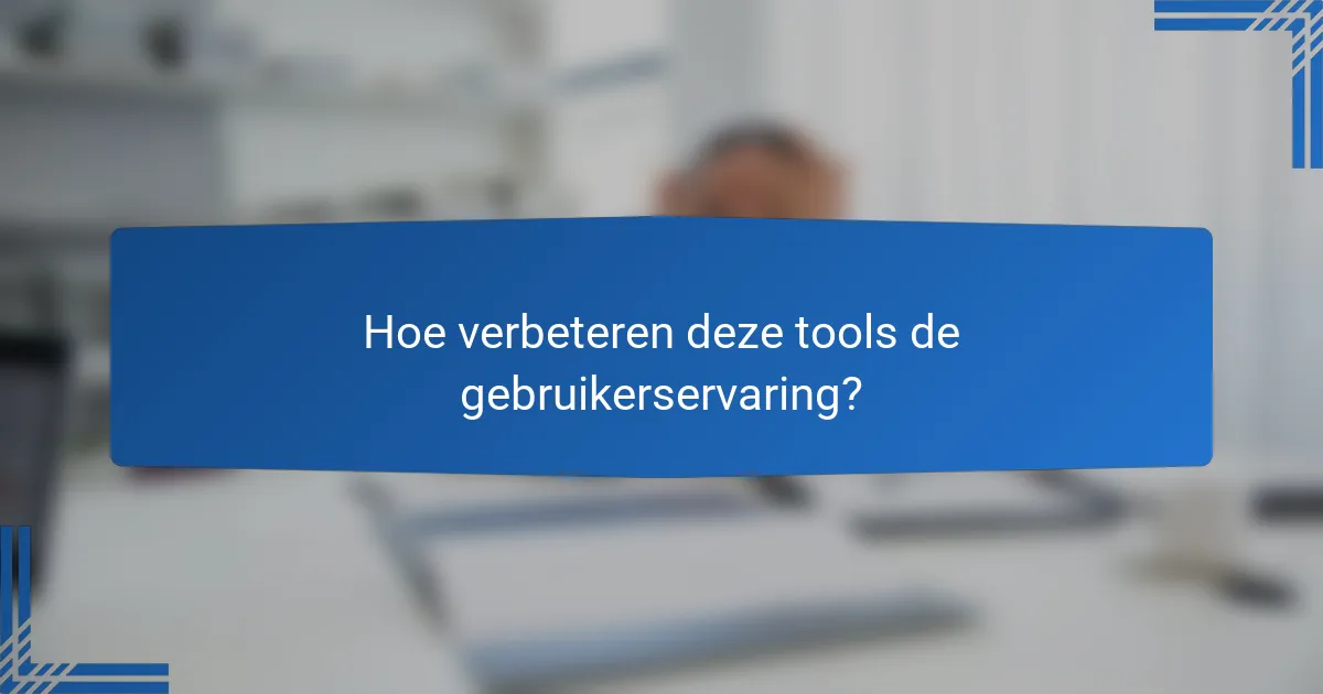 Hoe verbeteren deze tools de gebruikerservaring?