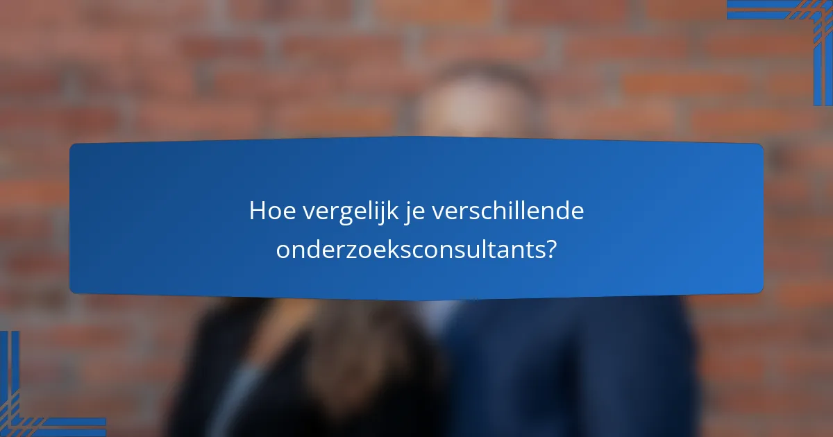 Hoe vergelijk je verschillende onderzoeksconsultants?