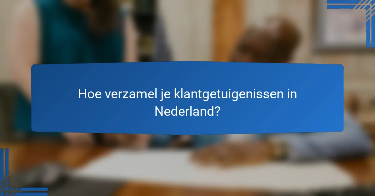 Hoe verzamel je klantgetuigenissen in Nederland?