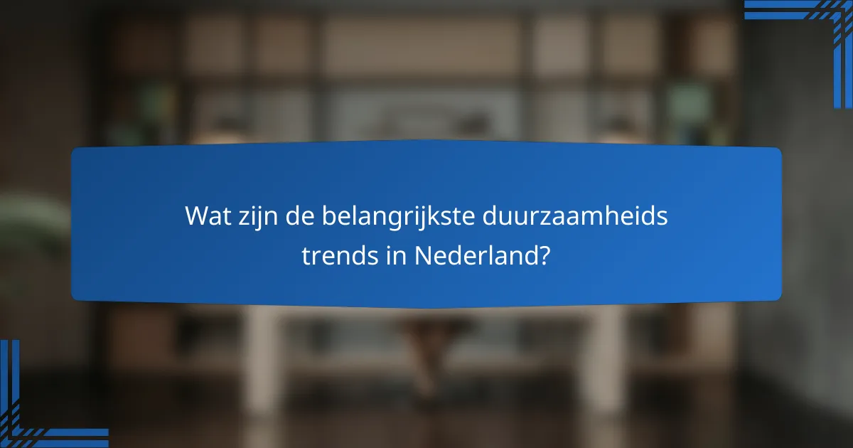 Wat zijn de belangrijkste duurzaamheids trends in Nederland?