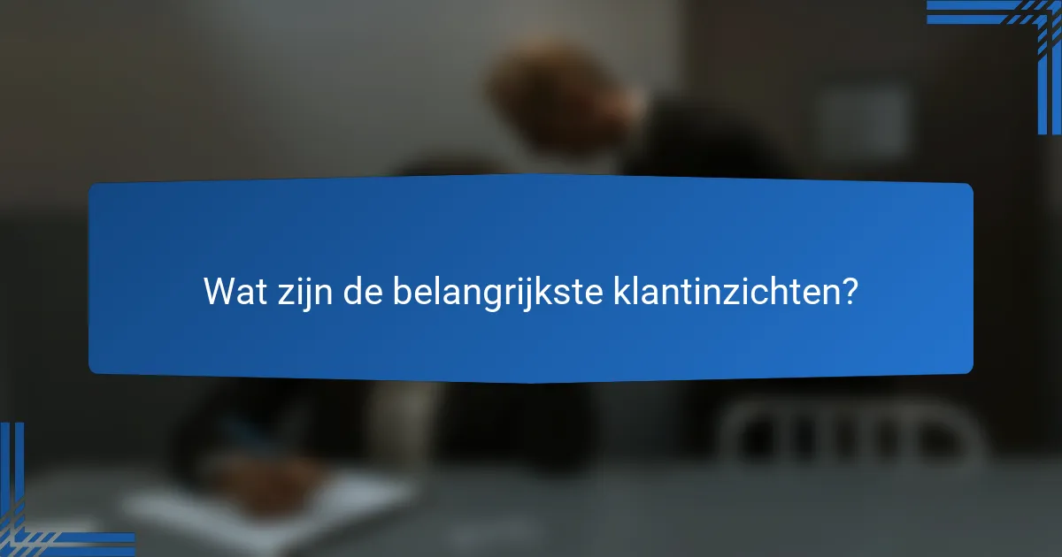 Wat zijn de belangrijkste klantinzichten?