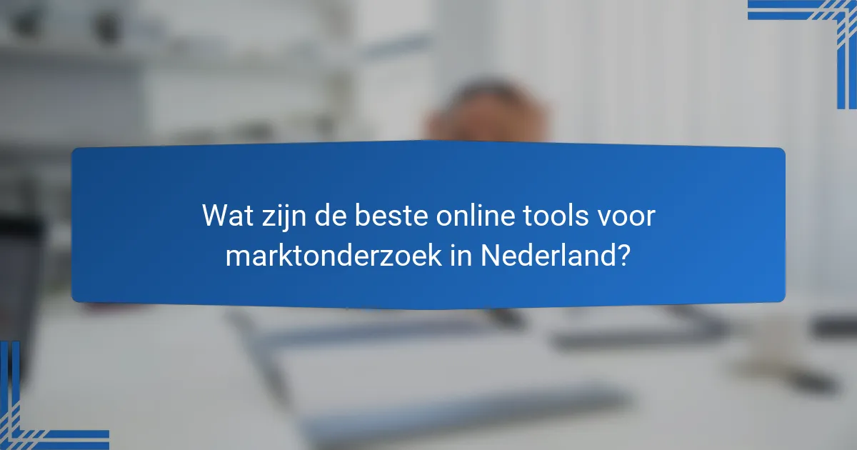 Wat zijn de beste online tools voor marktonderzoek in Nederland?