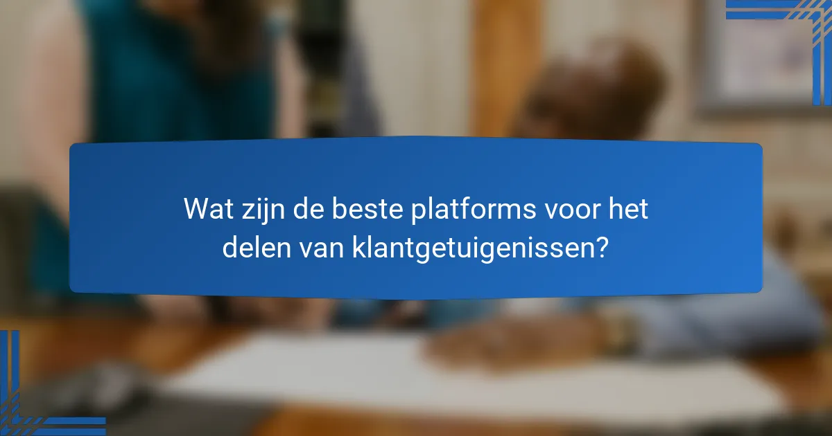 Wat zijn de beste platforms voor het delen van klantgetuigenissen?