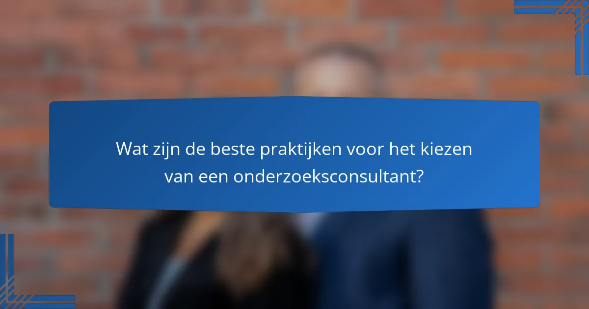 Wat zijn de beste praktijken voor het kiezen van een onderzoeksconsultant?