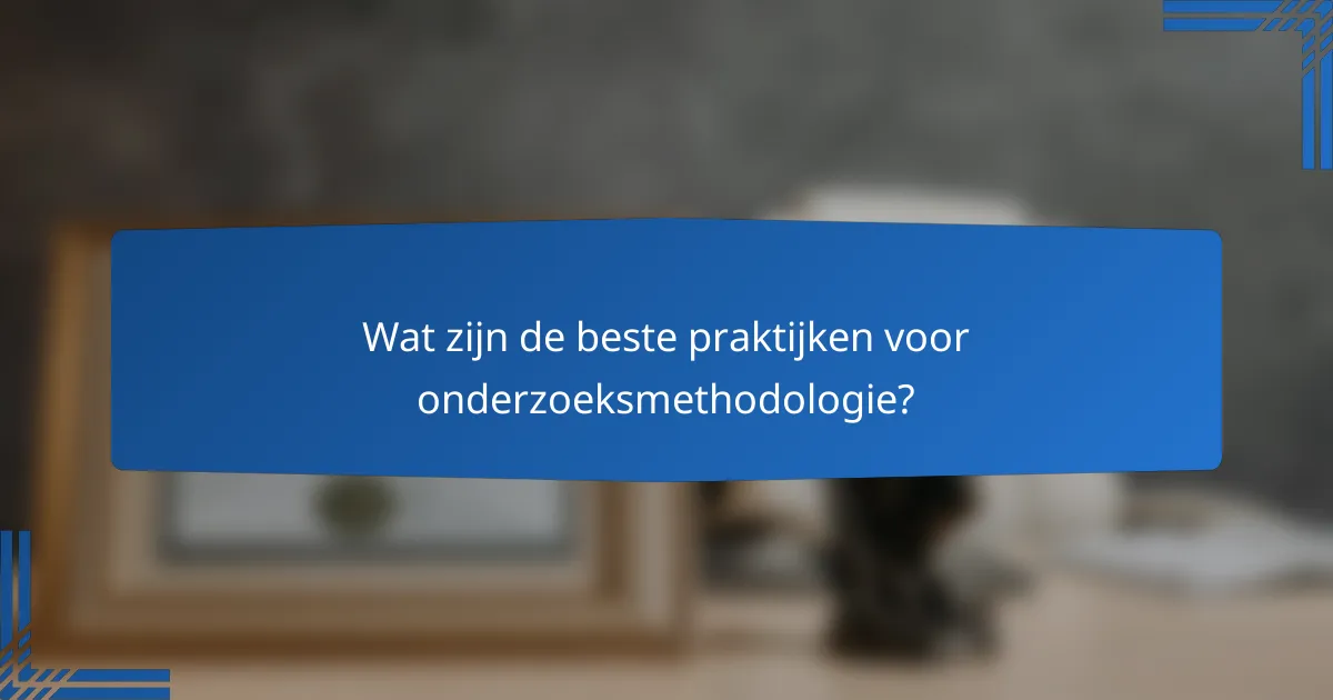 Wat zijn de beste praktijken voor onderzoeksmethodologie?