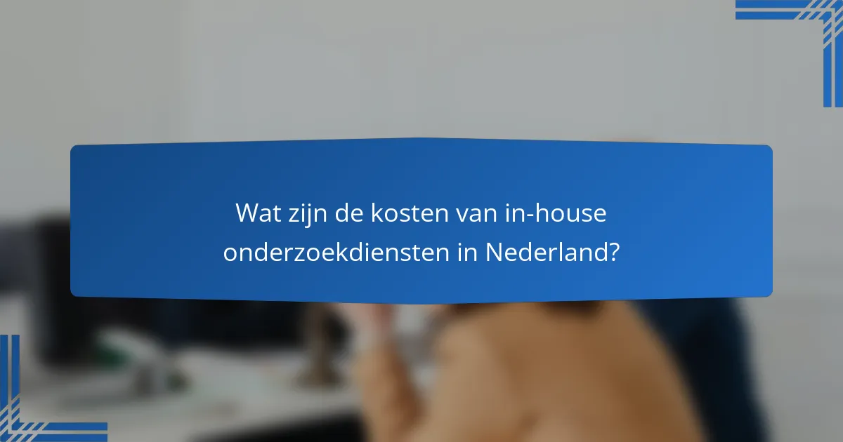 Wat zijn de kosten van in-house onderzoekdiensten in Nederland?