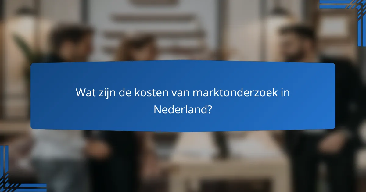 Wat zijn de kosten van marktonderzoek in Nederland?
