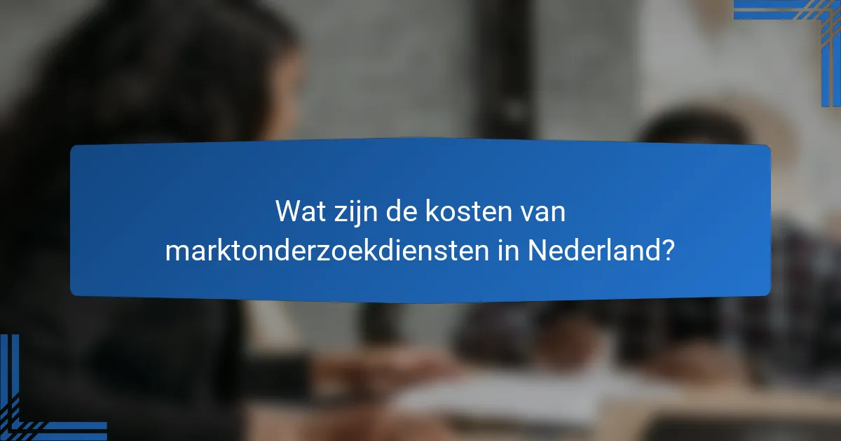 Wat zijn de kosten van marktonderzoekdiensten in Nederland?