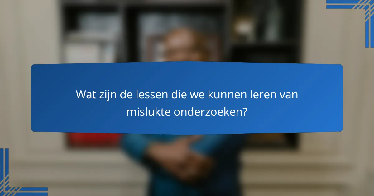Wat zijn de lessen die we kunnen leren van mislukte onderzoeken?
