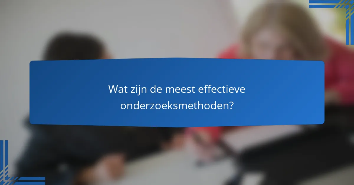 Wat zijn de meest effectieve onderzoeksmethoden?