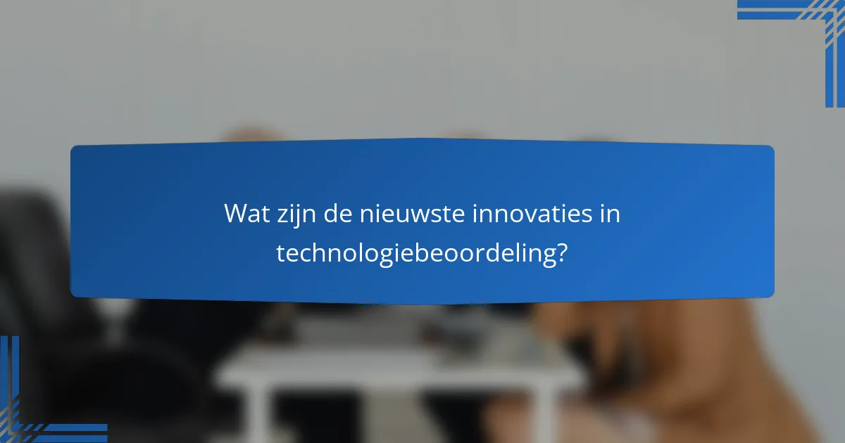 Wat zijn de nieuwste innovaties in technologiebeoordeling?