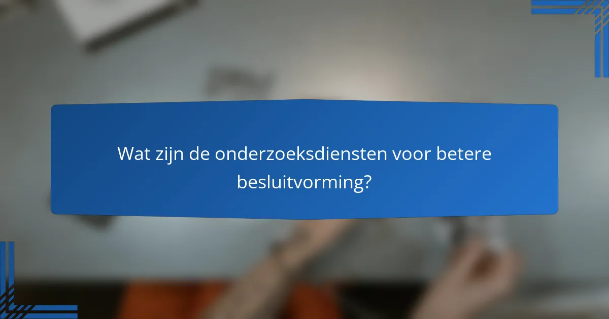 Wat zijn de onderzoeksdiensten voor betere besluitvorming?