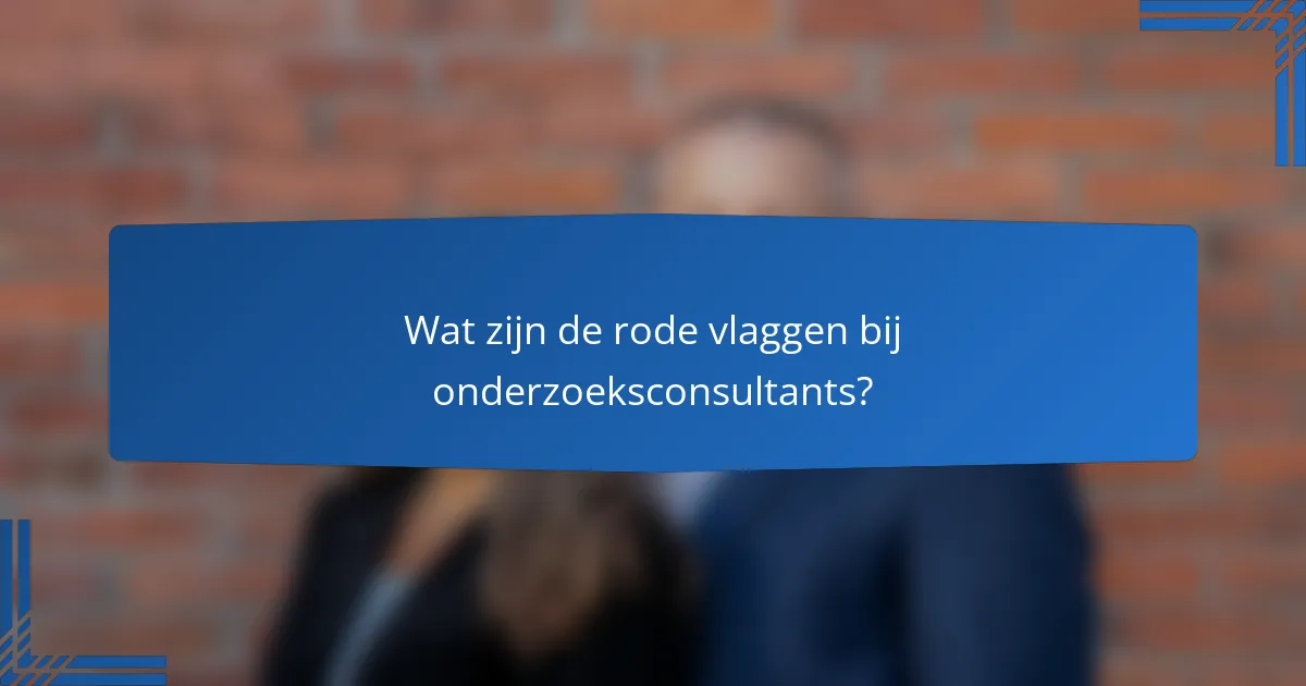 Wat zijn de rode vlaggen bij onderzoeksconsultants?