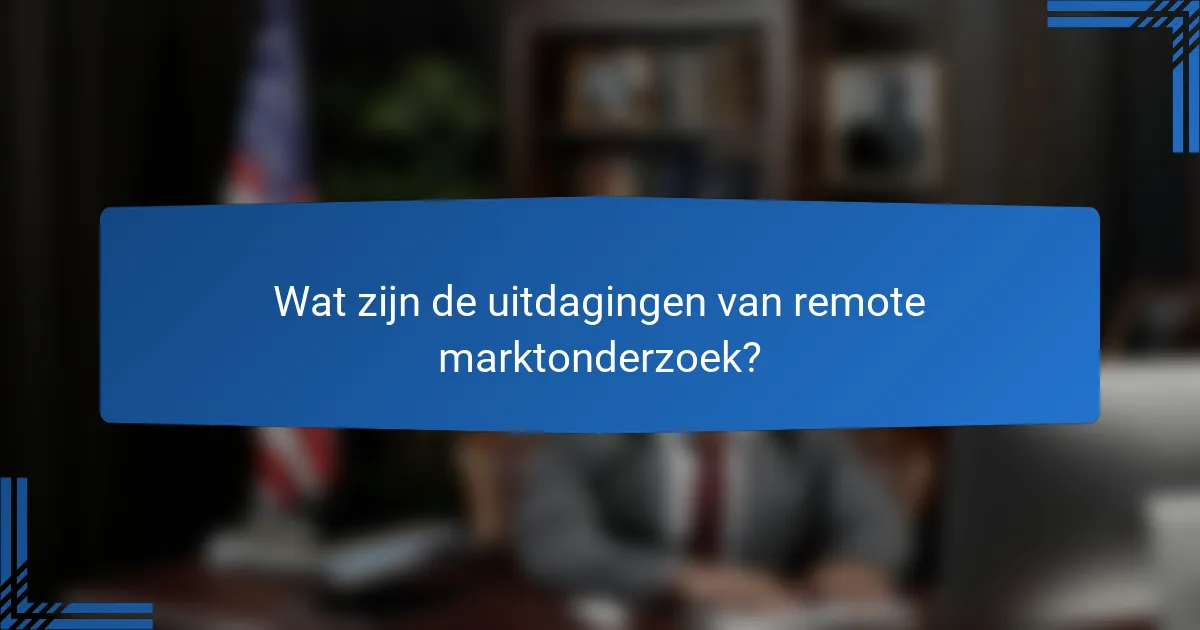 Wat zijn de uitdagingen van remote marktonderzoek?