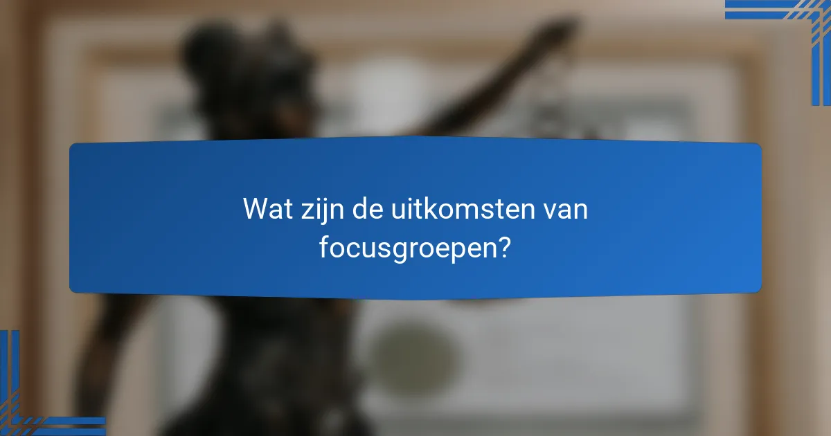 Wat zijn de uitkomsten van focusgroepen?