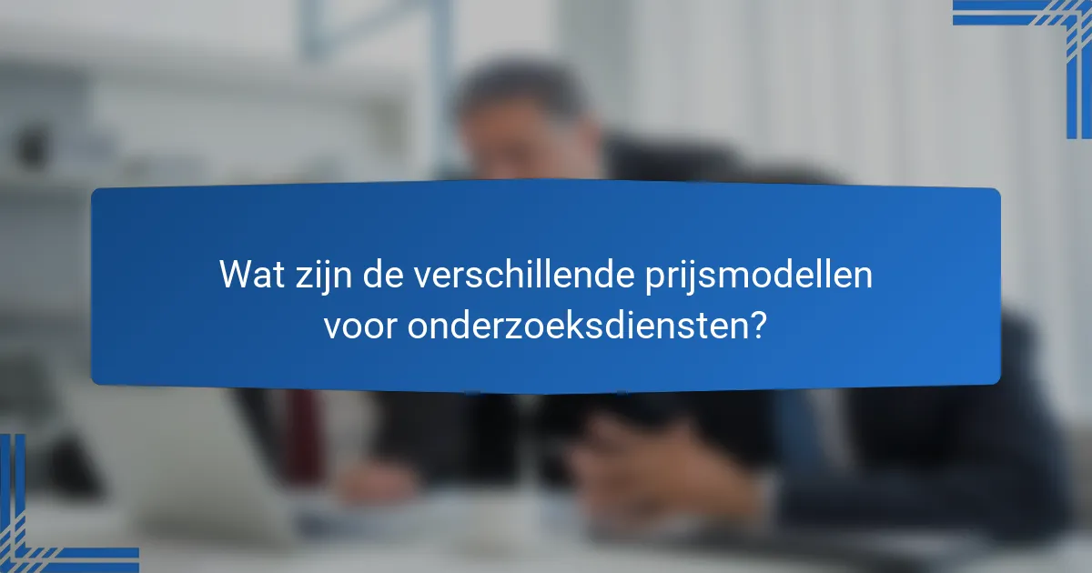 Wat zijn de verschillende prijsmodellen voor onderzoeksdiensten?