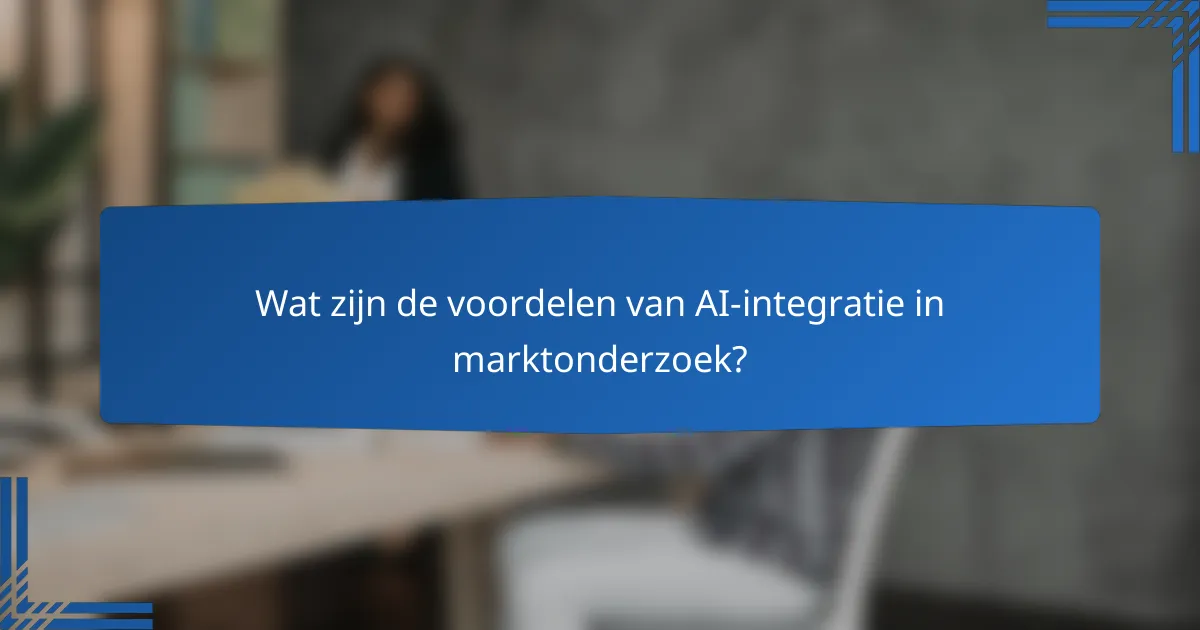 Wat zijn de voordelen van AI-integratie in marktonderzoek?