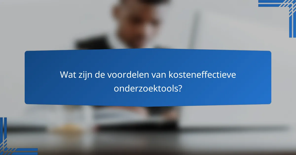 Wat zijn de voordelen van kosteneffectieve onderzoektools?