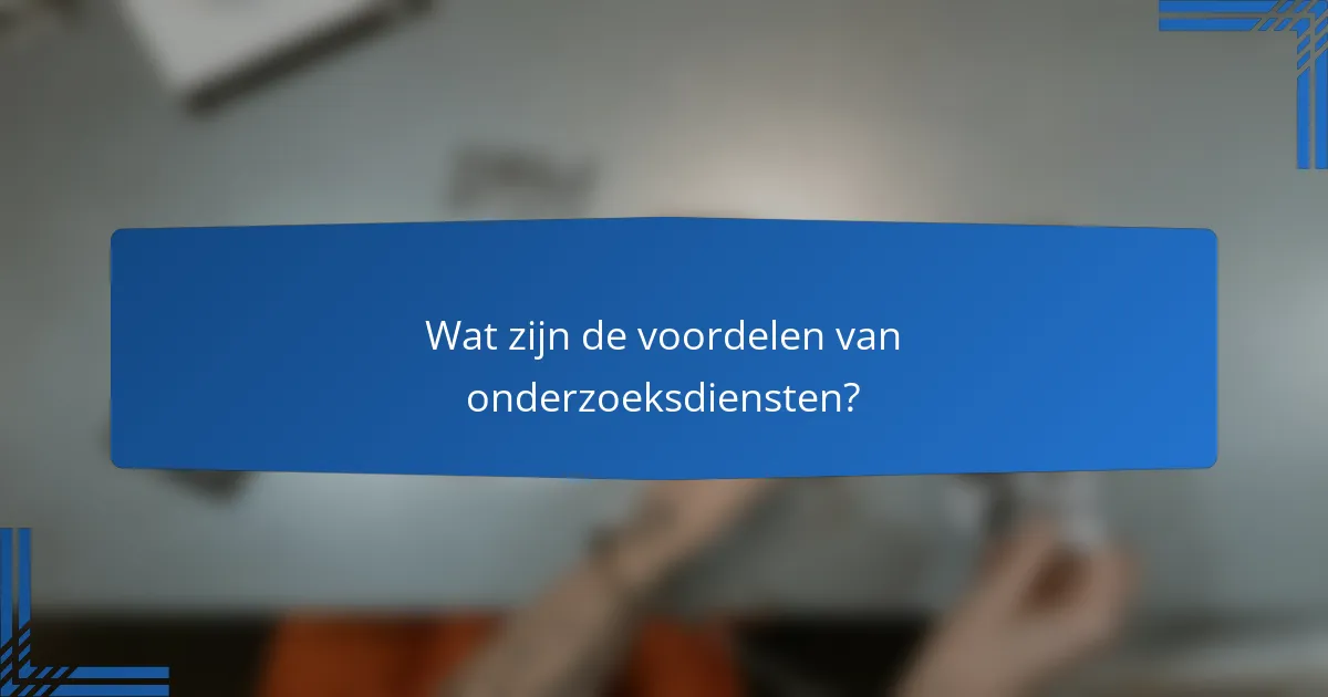 Wat zijn de voordelen van onderzoeksdiensten?