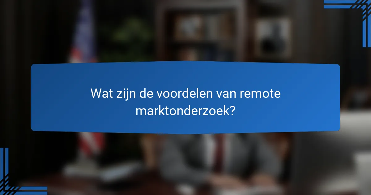Wat zijn de voordelen van remote marktonderzoek?