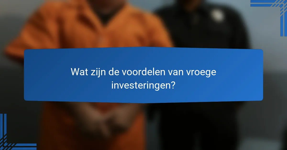 Wat zijn de voordelen van vroege investeringen?