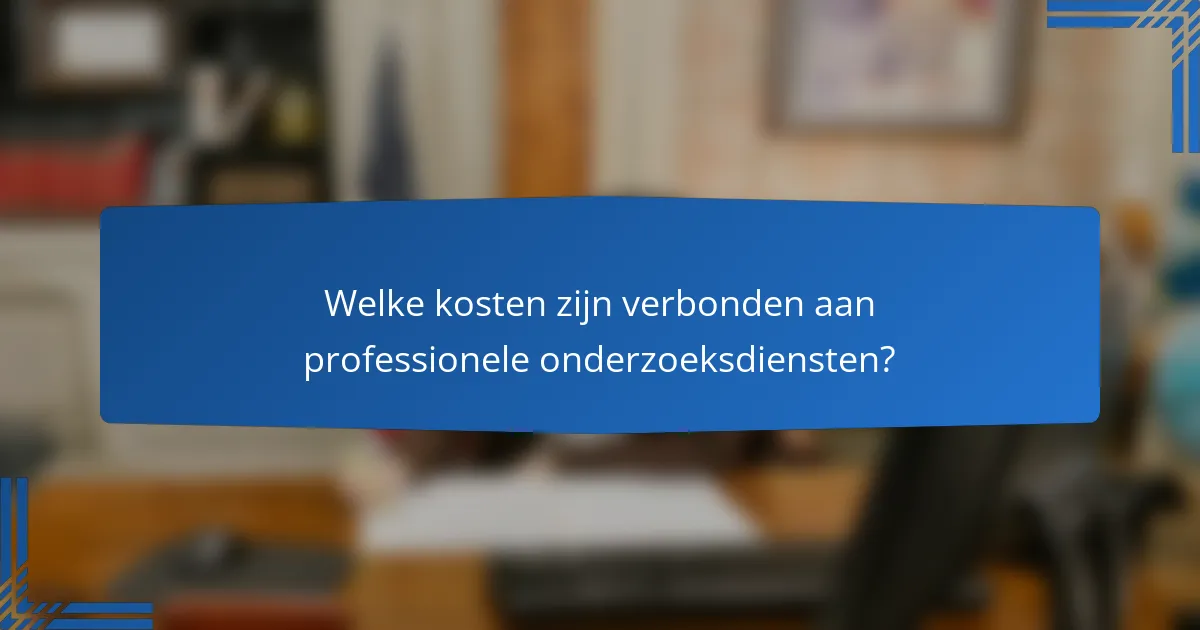 Welke kosten zijn verbonden aan professionele onderzoeksdiensten?